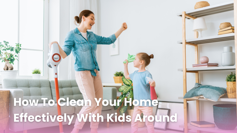 How To Clean Your Home Effectively With Kids Around